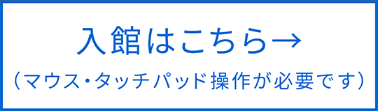 入館はこちら（マウス・タッチパッド操作が必要です）